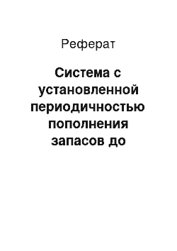 Реферат: Система с установленной периодичностью пополнения запасов до установленного уровня