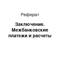 Реферат: Заключение. Межбанковские платежи и расчеты