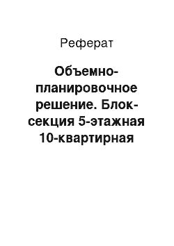 Реферат: Объемно-планировочное решение. Блок-секция 5-этажная 10-квартирная рядовая 3Б–4Б