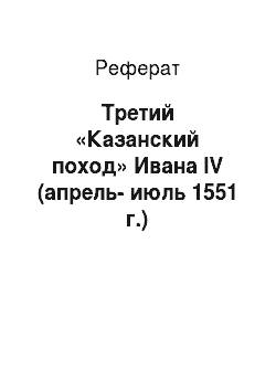 Реферат: Третий «Казанский поход» Ивана IV (апрель-июль 1551 г.)