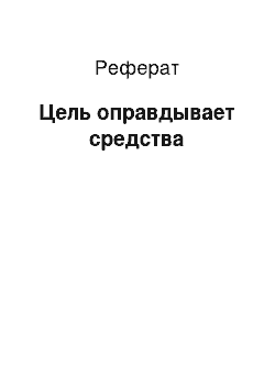 Реферат: Цель оправдывает средства