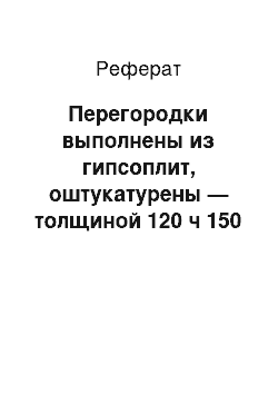 Реферат: Перегородки выполнены из гипсоплит, оштукатурены — толщиной 120 ч 150 мм. Состояние перегородок удовлетворительное. В связи с перепланировкой помещений в основном перегородки подлежат разборке