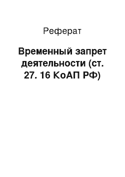 Реферат: Временный запрет деятельности (ст. 27. 16 КоАП РФ)