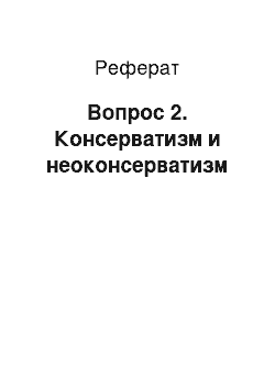 Реферат: Вопрос 2. Консерватизм и неоконсерватизм