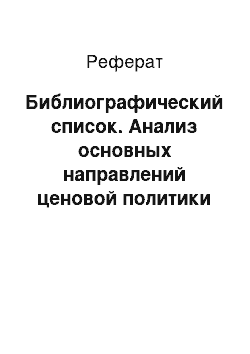 Реферат: Библиографический список. Анализ основных направлений ценовой политики предприятий на современном этапе