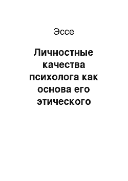 Эссе: Личностные качества психолога как основа его этического поведения: может ли быть «плохой» человек «хорошим» ученым?