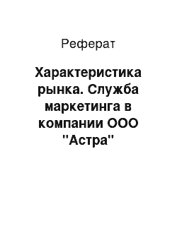 Реферат: Характеристика рынка. Служба маркетинга в компании ООО "Астра"