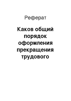 Реферат: Каков общий порядок оформления прекращения трудового договора?