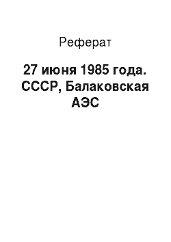 Реферат: 27 июня 1985 года. СССР, Балаковская АЭС