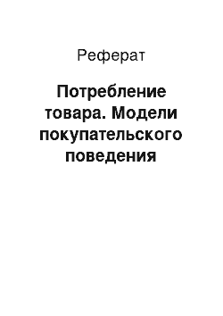 Реферат: Потребление товара. Модели покупательского поведения