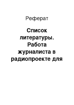 Реферат: Список литературы. Работа журналиста в радиопроекте для детей и юношества (на примере передачи "Инопетербург" на "Радио России")