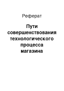 Реферат: Пути совершенствования технологического процесса магазина «Продукты»