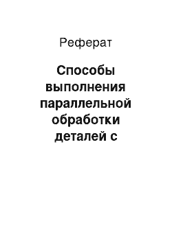 Реферат: Способы выполнения параллельной обработки деталей с использованием структурно–логического метода