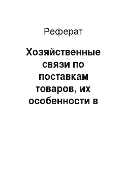 Реферат: Хозяйственные связи по поставкам товаров, их особенности в современных условиях