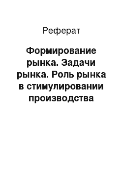 Реферат: Формирование рынка. Задачи рынка. Роль рынка в стимулировании производства