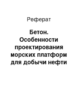 Реферат: Бетон. Особенности проектирования морских платформ для добычи нефти