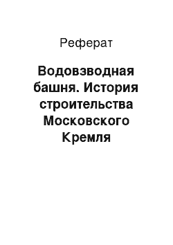 Реферат: Водовзводная башня. История строительства Московского Кремля