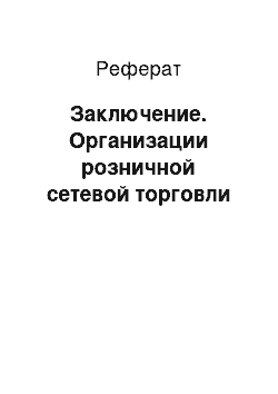 Реферат: Заключение. Организации розничной сетевой торговли