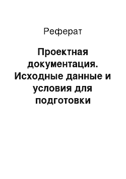 Реферат: Проектная документация. Исходные данные и условия для подготовки проектной документации на объект капитального строительства