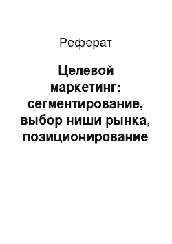 Реферат: Целевой маркетинг: сегментирование, выбор ниши рынка, позиционирование