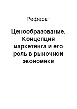 Реферат: Ценообразование. Концепция маркетинга и его роль в рыночной экономике