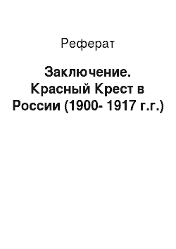 Реферат: Заключение. Красный Крест в России (1900-1917 г.г.)