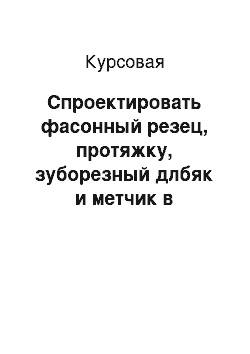 Курсовая: Спроектировать фасонный резец, протяжку, зуборезный длбяк и метчик в соответствии с вариантом 3 прилагаемых методических указаний