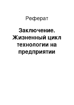 Реферат: Заключение. Жизненный цикл технологии на предприятии