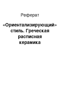 Реферат: «Ориентализирующий» стиль. Греческая расписная керамика