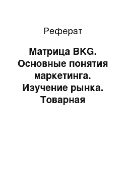 Реферат: Матрица BKG. Основные понятия маркетинга. Изучение рынка. Товарная политика