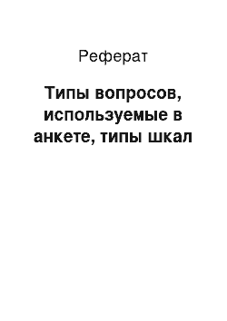 Реферат: Типы вопросов, используемые в анкете, типы шкал