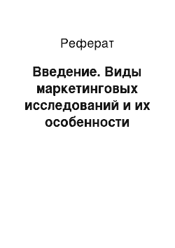 Реферат: Введение. Виды маркетинговых исследований и их особенности