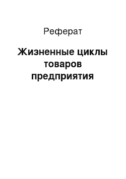 Реферат: Жизненные циклы товаров предприятия