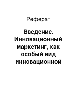 Реферат: Введение. Инновационный маркетинг, как особый вид инновационной деятельности. Сущность и виды инновационного маркетинга