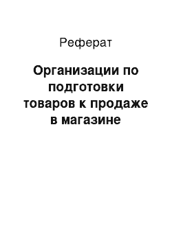 Реферат: Организации по подготовки товаров к продаже в магазине