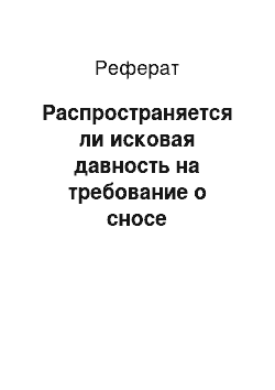 Реферат: Распространяется ли исковая давность на требование о сносе самовольной постройки?