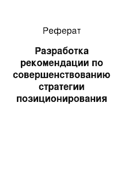 Реферат: Разработка рекомендации по совершенствованию стратегии позиционирования компании