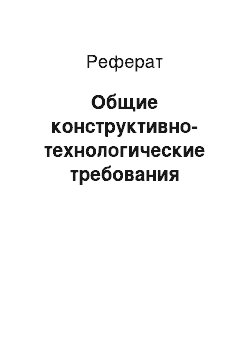 Реферат: Общие конструктивно-технологические требования