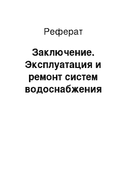 Реферат: Заключение. Эксплуатация и ремонт систем водоснабжения