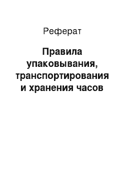 Реферат: Правила упаковывания, транспортирования и хранения часов