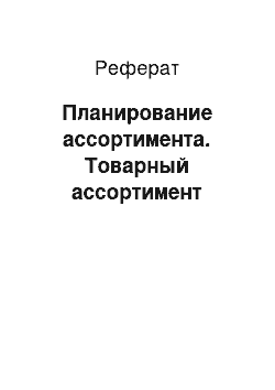 Реферат: Планирование ассортимента. Товарный ассортимент