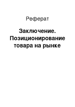 Реферат: Заключение. Позиционирование товара на рынке