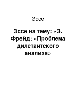 Эссе: Эссе на тему: «З. Фрейд: «Проблема дилетантского анализа»