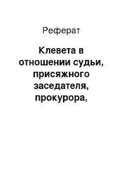 Реферат: Клевета в отношении судьи, присяжного заседателя, прокурора, следователя, лица, производящего дознание, судебного пристава (ст. 298х УК)