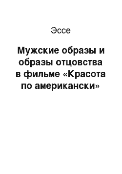 Эссе: Мужские образы и образы отцовства в фильме «Красота по американски»