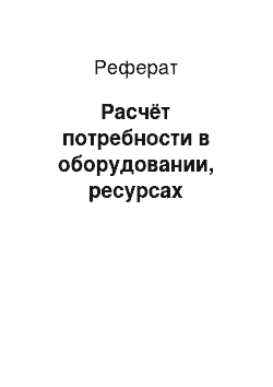 Реферат: Расчёт потребности в оборудовании, ресурсах