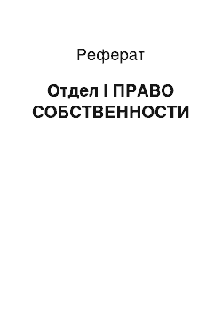 Реферат: Отдел I ПРАВО СОБСТВЕННОСТИ