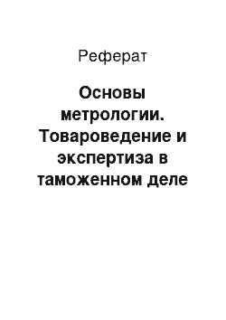 Реферат: Основы метрологии. Товароведение и экспертиза в таможенном деле