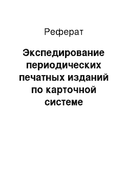 Реферат: Экспедирование периодических печатных изданий по карточной системе