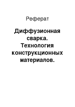 Реферат: Диффузионная сварка. Технология конструкционных материалов. Сварочное производство